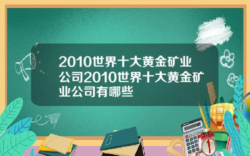 2010世界十大黄金矿业公司2010世界十大黄金矿业公司有哪些