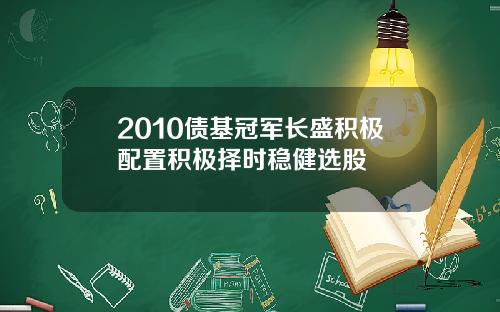 2010债基冠军长盛积极配置积极择时稳健选股