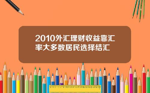 2010外汇理财收益靠汇率大多数居民选择结汇