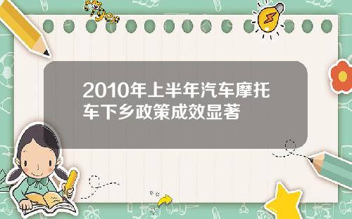 2010年上半年汽车摩托车下乡政策成效显著