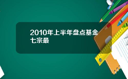 2010年上半年盘点基金七宗最