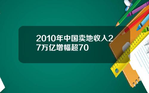 2010年中国卖地收入27万亿增幅超70