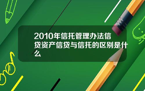 2010年信托管理办法信贷资产信贷与信托的区别是什么