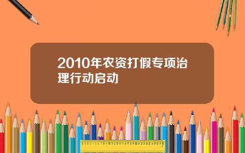 2010年农资打假专项治理行动启动