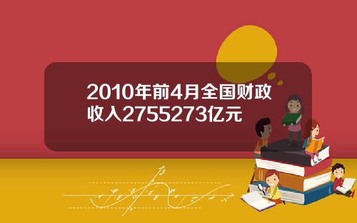 2010年前4月全国财政收入2755273亿元