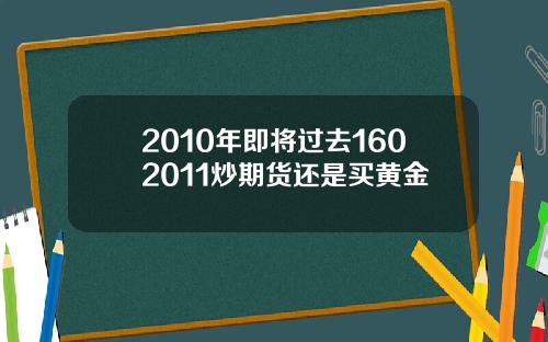 2010年即将过去1602011炒期货还是买黄金