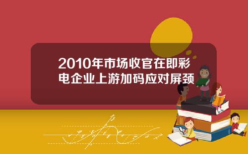 2010年市场收官在即彩电企业上游加码应对屏颈