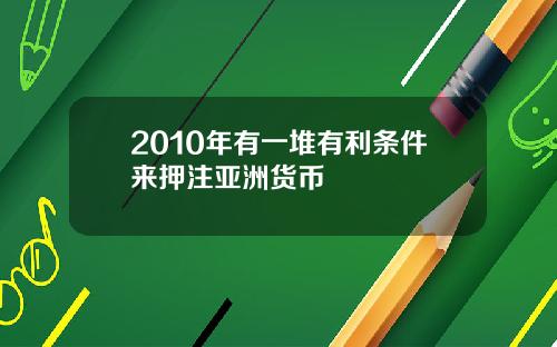 2010年有一堆有利条件来押注亚洲货币