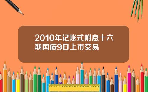 2010年记账式附息十六期国债9日上市交易