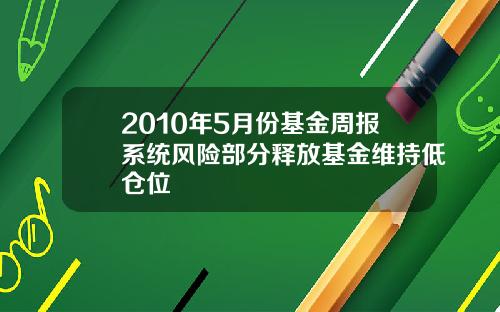 2010年5月份基金周报系统风险部分释放基金维持低仓位