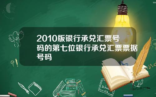 2010版银行承兑汇票号码的第七位银行承兑汇票票据号码