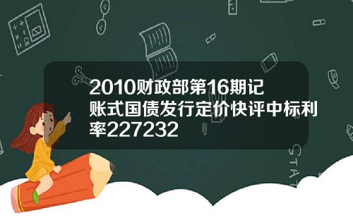 2010财政部第16期记账式国债发行定价快评中标利率227232