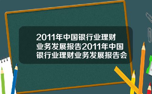 2011年中国银行业理财业务发展报告2011年中国银行业理财业务发展报告会