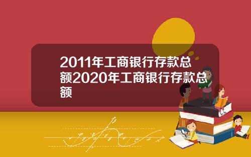 2011年工商银行存款总额2020年工商银行存款总额