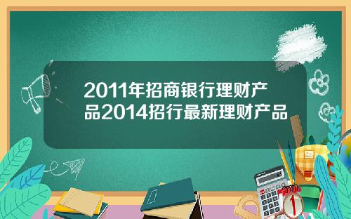 2011年招商银行理财产品2014招行最新理财产品