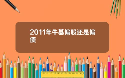 2011年牛基偏股还是偏债