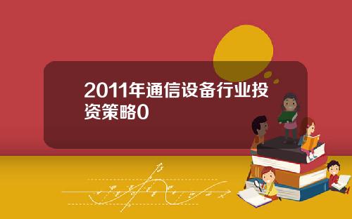 2011年通信设备行业投资策略0