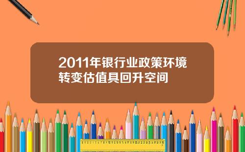 2011年银行业政策环境转变估值具回升空间