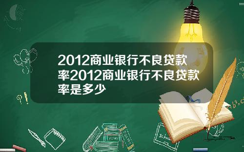 2012商业银行不良贷款率2012商业银行不良贷款率是多少