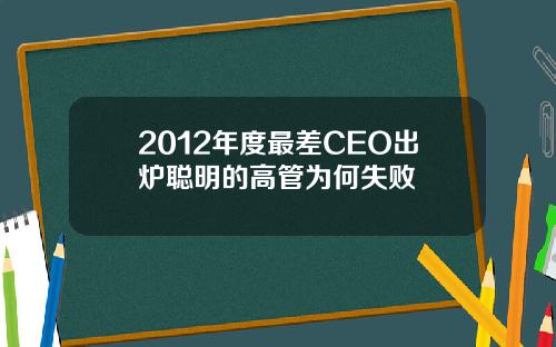 2012年度最差CEO出炉聪明的高管为何失败