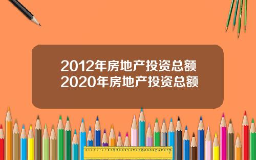 2012年房地产投资总额2020年房地产投资总额