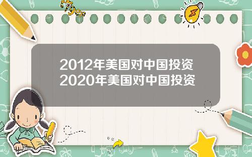 2012年美国对中国投资2020年美国对中国投资