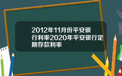 2012年11月份平安银行利率2020年平安银行定期存款利率