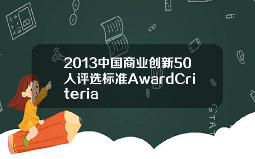 2013中国商业创新50人评选标准AwardCriteria