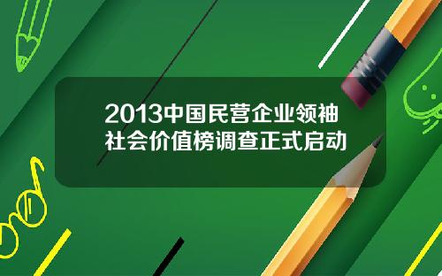 2013中国民营企业领袖社会价值榜调查正式启动