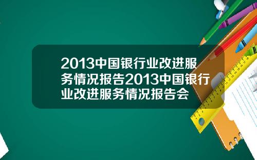 2013中国银行业改进服务情况报告2013中国银行业改进服务情况报告会