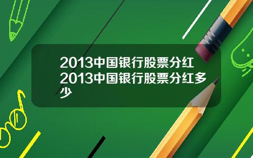 2013中国银行股票分红2013中国银行股票分红多少