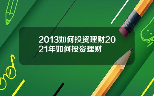 2013如何投资理财2021年如何投资理财