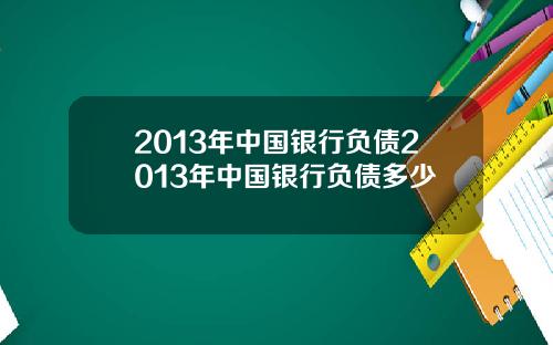 2013年中国银行负债2013年中国银行负债多少