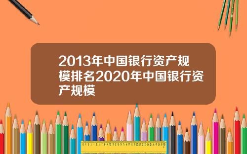 2013年中国银行资产规模排名2020年中国银行资产规模