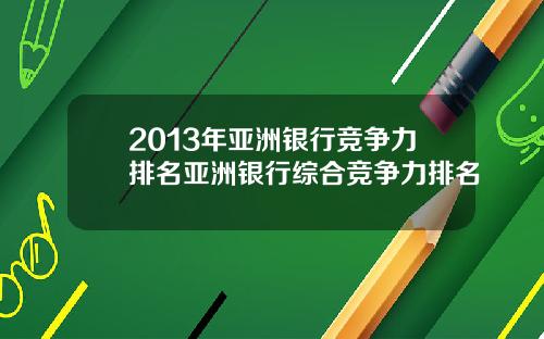 2013年亚洲银行竞争力排名亚洲银行综合竞争力排名