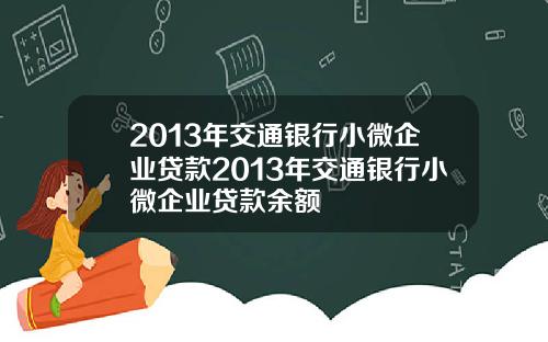 2013年交通银行小微企业贷款2013年交通银行小微企业贷款余额