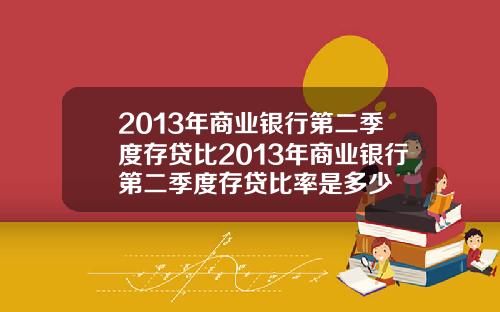 2013年商业银行第二季度存贷比2013年商业银行第二季度存贷比率是多少