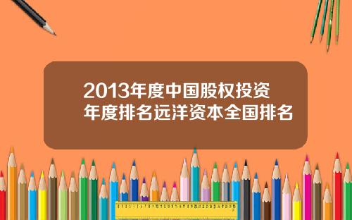 2013年度中国股权投资年度排名远洋资本全国排名