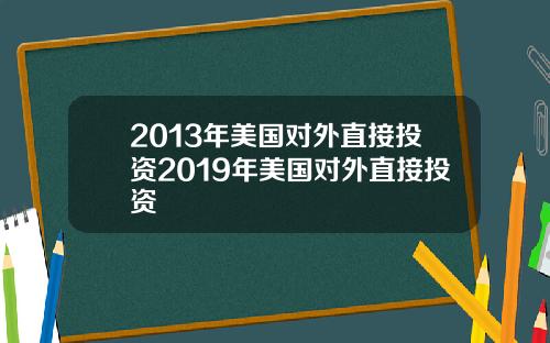 2013年美国对外直接投资2019年美国对外直接投资