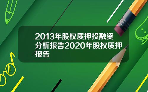 2013年股权质押投融资分析报告2020年股权质押报告