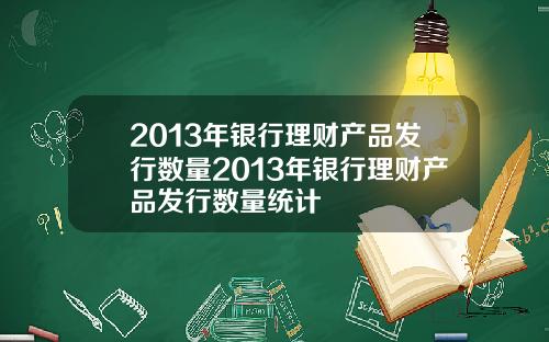 2013年银行理财产品发行数量2013年银行理财产品发行数量统计