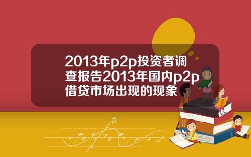 2013年p2p投资者调查报告2013年国内p2p借贷市场出现的现象