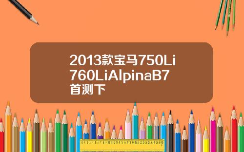 2013款宝马750Li760LiAlpinaB7首测下