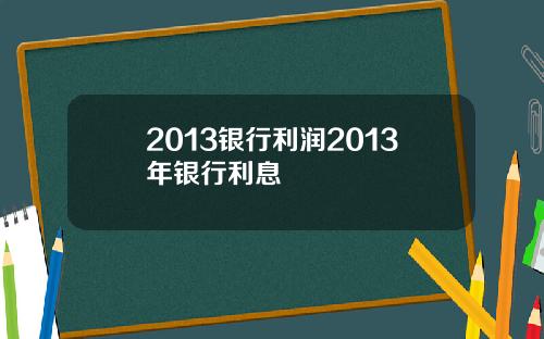 2013银行利润2013年银行利息