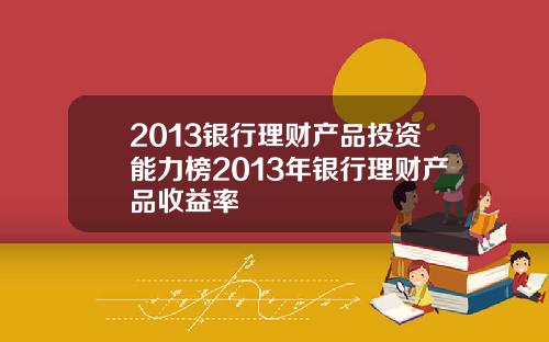 2013银行理财产品投资能力榜2013年银行理财产品收益率