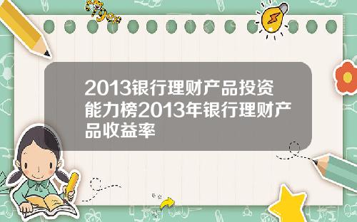 2013银行理财产品投资能力榜2013年银行理财产品收益率