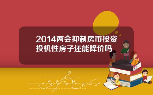 2014两会抑制房市投资投机性房子还能降价吗