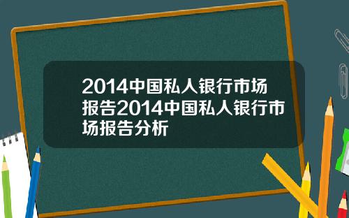 2014中国私人银行市场报告2014中国私人银行市场报告分析