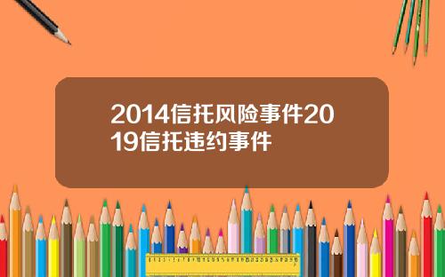 2014信托风险事件2019信托违约事件