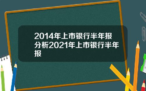 2014年上市银行半年报分析2021年上市银行半年报